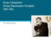 Игорь Северянин (Игорь Васильевич Лотарёв) 1887-1941