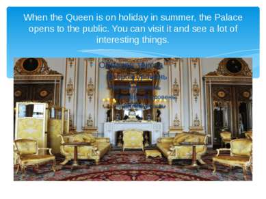 When the Queen is on holiday in summer, the Palace opens to the public. You c...