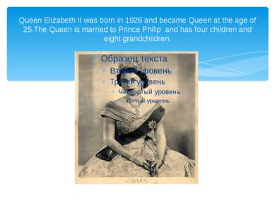 Queen Elizabeth II was born in 1926 and became Queen at the age of 25.The Que...