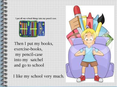 I put all my school things into my pencil case. I like my school very much. T...