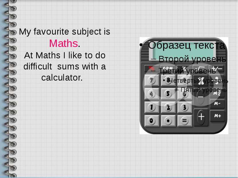 My favourite subject is Maths. At Maths I like to do difficult sums with a ca...