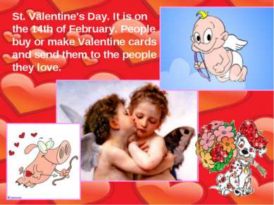 St. Valentine's Day. It is on the 14th of February. People buy or make Valent...