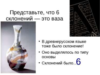 Представьте, что 6 склонений — это ваза В древнерусском языке тоже было склон...