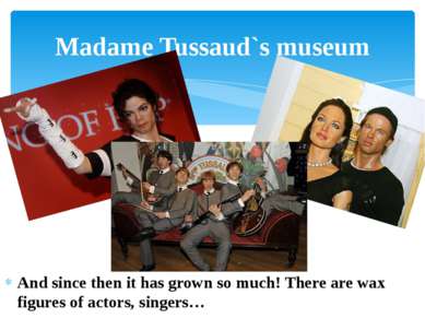 And since then it has grown so much! There are wax figures of actors, singers...
