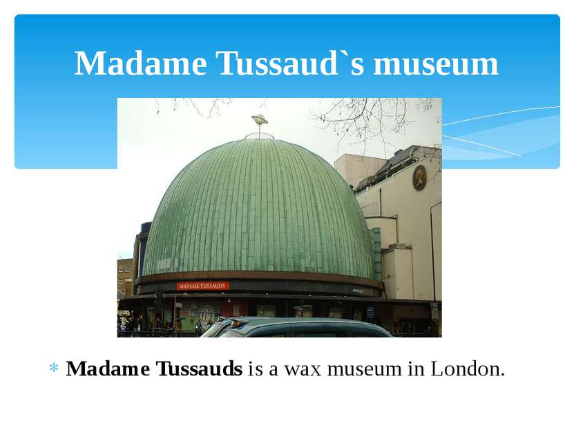 Madame Tussauds is a wax museum in London. Madame Tussaud`s museum