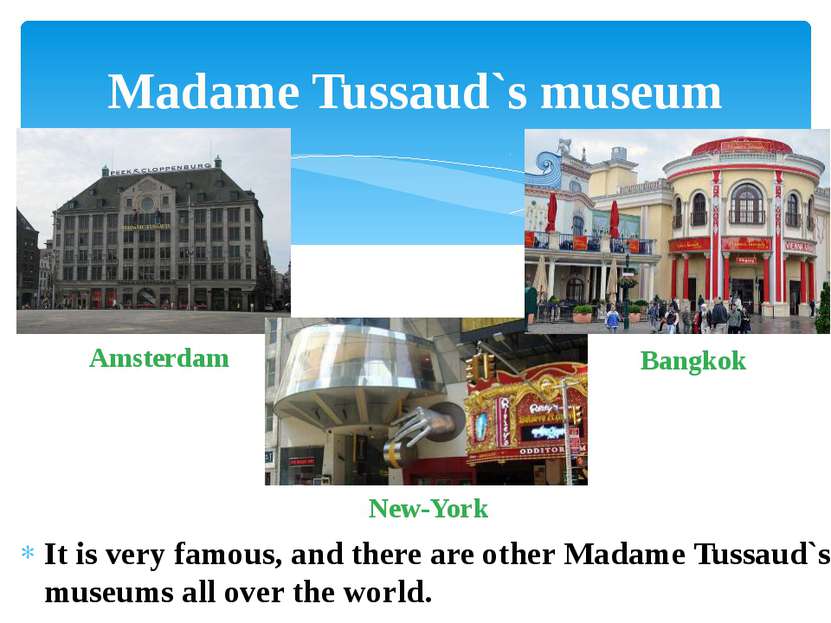 It is very famous, and there are other Madame Tussaud`s museums all over the ...