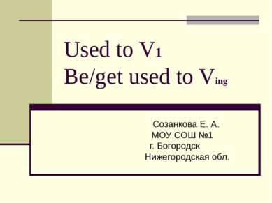 Used to V1 Be/get used to Ving Созанкова Е. А. МОУ СОШ №1 г. Богородск Нижего...