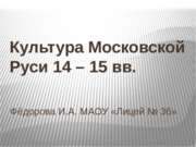 Культура Московской Руси 14 – 15 вв.