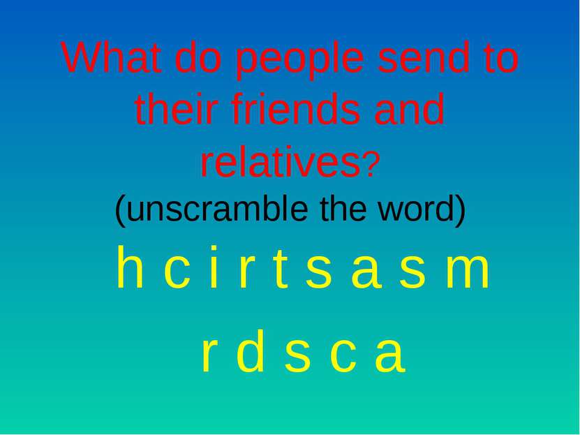 What do people send to their friends and relatives? (unscramble the word) h c...