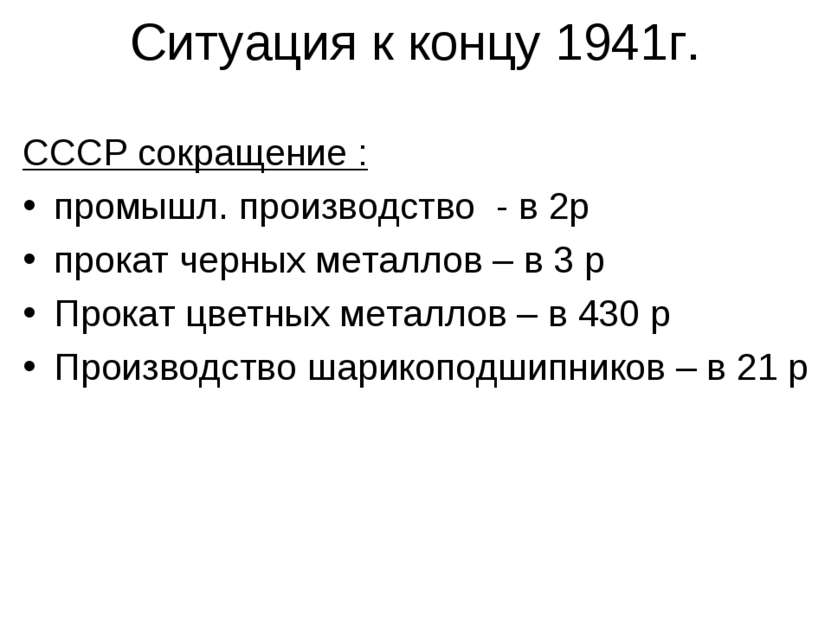 Ситуация к концу 1941г. СССР сокращение : промышл. производство - в 2р прокат...