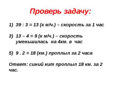 Проверь задачу: 39 : 3 = 13 (к м/ч.) – скорость за 1 час 13 – 4 = 9 (к м/ч.) ...