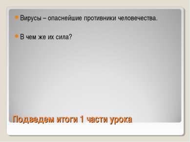 Подведем итоги 1 части урока Вирусы – опаснейшие противники человечества. В ч...