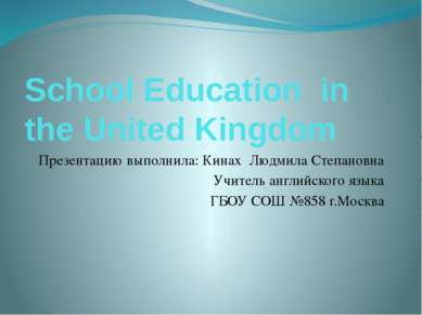 School Education in the United Kingdom Презентацию выполнила: Кинах Людмила С...
