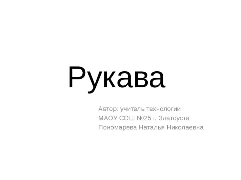 Рукава Автор: учитель технологии МАОУ СОШ №25 г. Златоуста Пономарева Наталья...