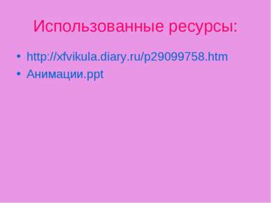 Использованные ресурсы: http://xfvikula.diary.ru/p29099758.htm Анимации.ppt