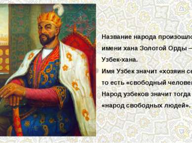 Название народа произошло от имени хана Золотой Орды — Узбек-хана. Имя Узбек ...