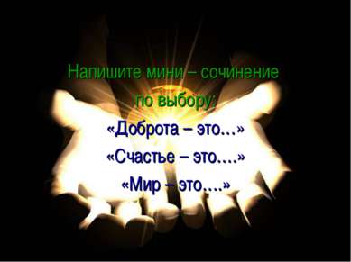 Напишите мини – сочинение по выбору: «Доброта – это…» «Счастье – это….» «Мир ...