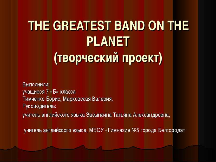    THE GREATEST BAND ON THE PLANET (творческий проект)   Выполнили: учащиеся ...