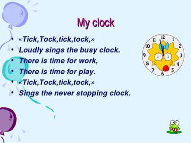 My clock «Tick,Tock,tick,tock,» Loudly sings the busy clock. There is time fo...