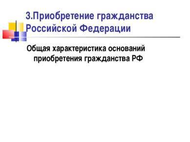 3.Приобретение гражданства Российской Федерации Общая характеристика основани...