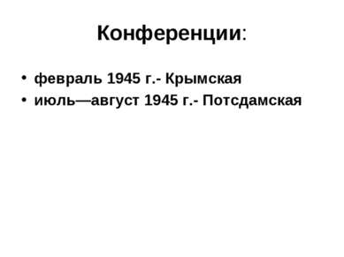 Конференции: февраль 1945 г.- Крымская июль—август 1945 г.- Потсдамская