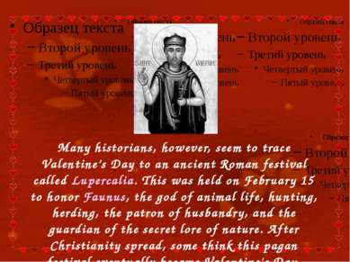 Many historians, however, seem to trace Valentine’s Day to an ancient Roman f...