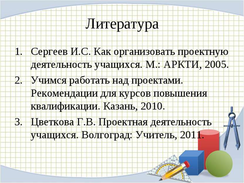 Литература Сергеев И.С. Как организовать проектную деятельность учащихся. М.:...