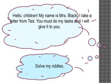 Hello, children! My name is Mrs. Black. I take a letter from Ted. You must do...