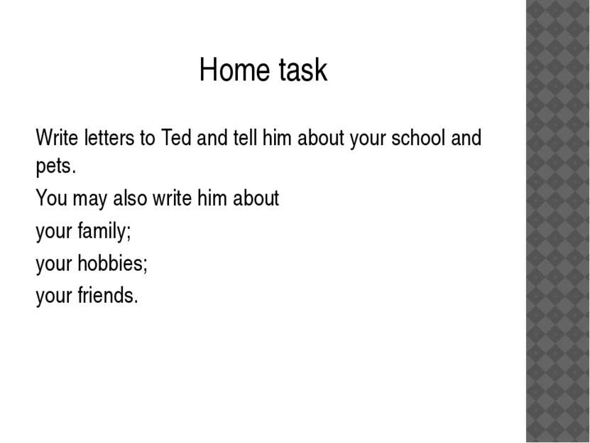 Home task Write letters to Ted and tell him about your school and pets. You m...