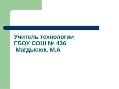 Учитель технологии ГБОУ СОШ № 436 Магдысюк. М.А