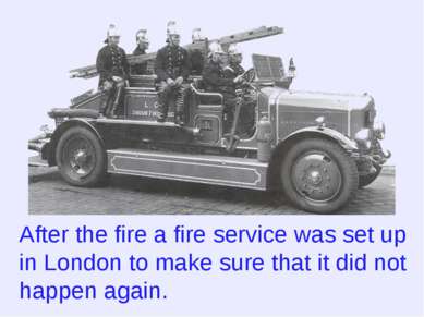 After the fire a fire service was set up in London to make sure that it did n...