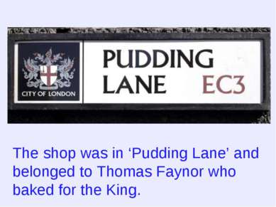 The shop was in ‘Pudding Lane’ and belonged to Thomas Faynor who baked for th...