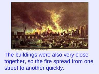 The buildings were also very close together, so the fire spread from one stre...