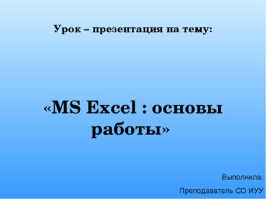 Урок – презентация на тему: «MS Excel : основы работы» Выполнила: Преподавате...