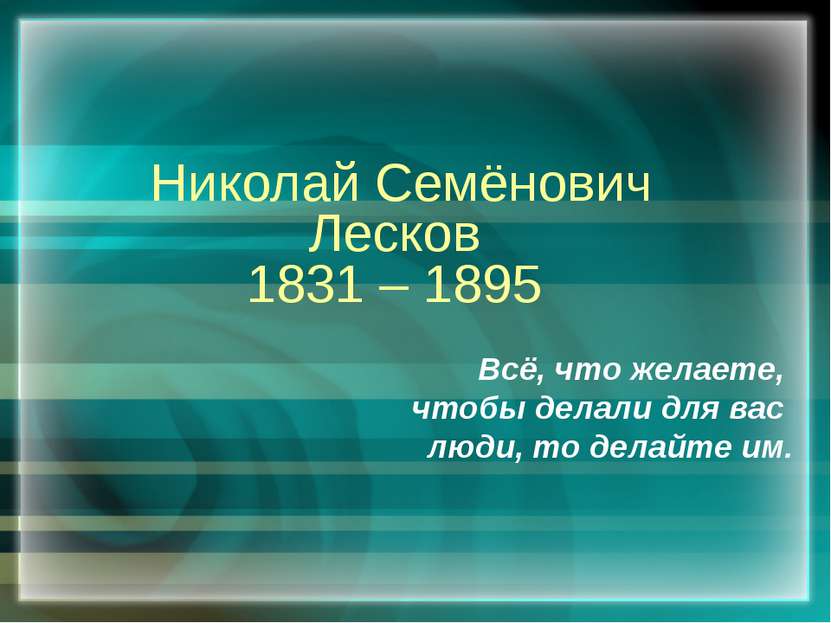 Николай Семёнович Лесков 1831 – 1895 Всё, что желаете, чтобы делали для вас л...