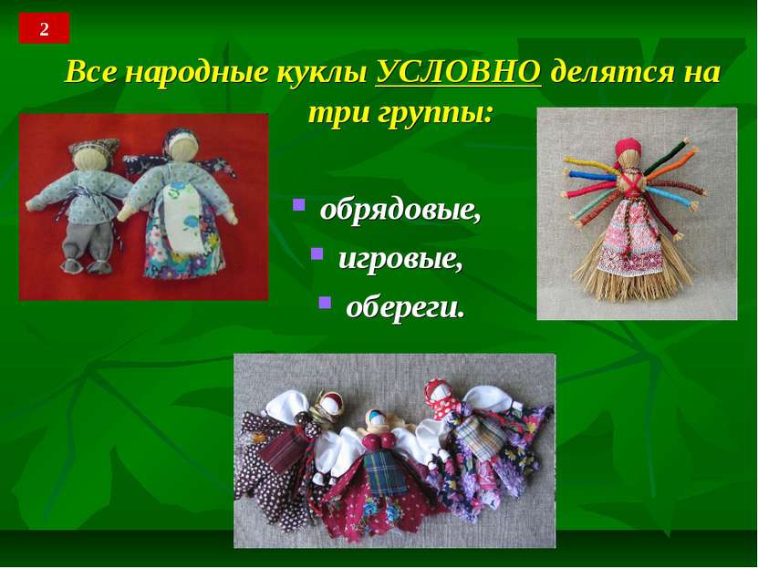 Все народные куклы УСЛОВНО делятся на три группы: обрядовые, игровые, обереги. 2