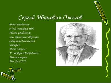 Сергей Иванович Óжегов Дата рождения: 9 (22) сентября 1900 Место рождения: по...