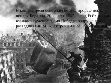 В конце апреля советские войска прорвались к центру Берлина. 30 апреля 1945 г...
