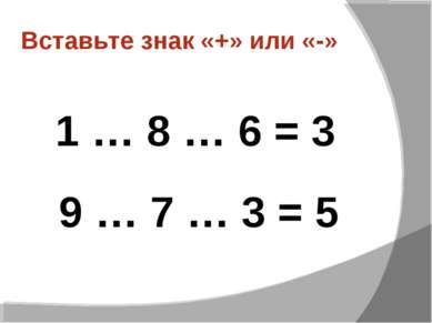 Вставьте знак «+» или «-» 1 … 8 … 6 = 3 9 … 7 … 3 = 5