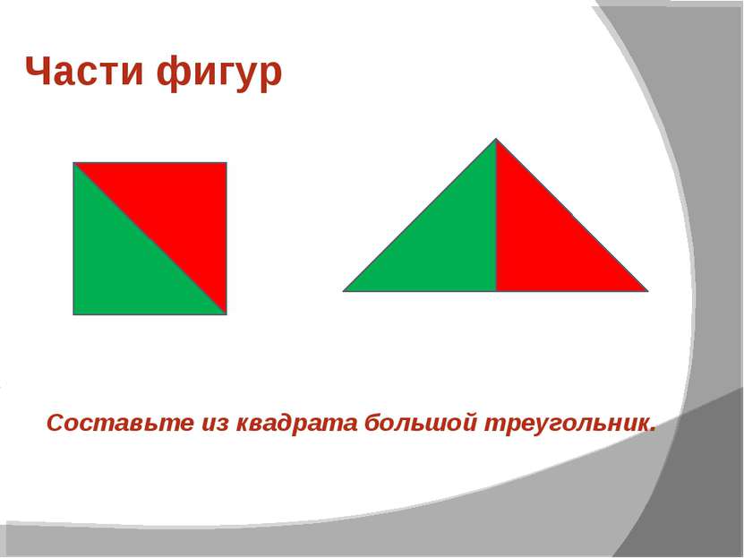 Части фигур Составьте из квадрата большой треугольник.