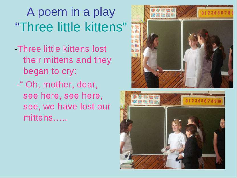 A poem in a play “Three little kittens” -Three little kittens lost their mitt...