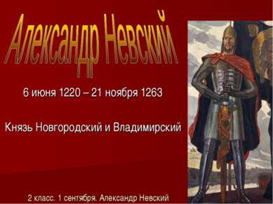 2 класс. 1 сентября. Александр Невский 6 июня 1220 – 21 ноября 1263 Князь Нов...