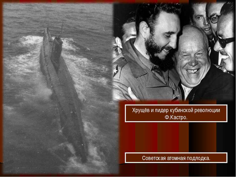 Хрущёв и лидер кубинской революции Ф.Кастро. Советская атомная подлодка.