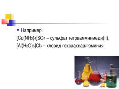 Например: [Cu(NH3)4]SO4 – сульфат тетраамминмеди(II), [Al(H2O)6]Cl3 – хлорид ...