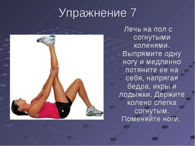 Упражнение 7 Лечь на пол с согнутыми коленями. Выпрямите одну ногу и медленно...