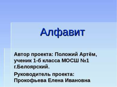 Алфавит Автор проекта: Положий Артём, ученик 1-б класса МОСШ №1 г.Белоярский....
