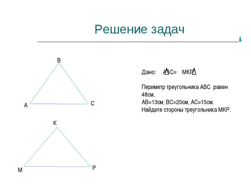 Решение задач А В С М К Р Дано: АВС= МКР, Периметр треугольника АВС равен 48с...