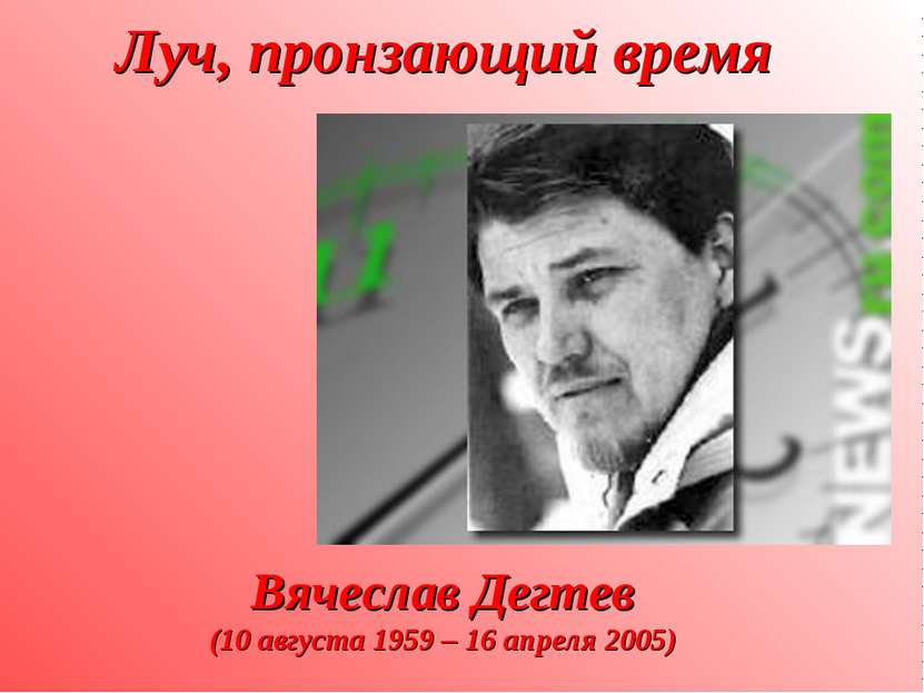Луч, пронзающий время Вячеслав Дегтев (10 августа 1959 – 16 апреля 2005)