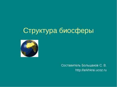 Структура биосферы Составитель Большаков С. В. http://arkhkrai.ucoz.ru