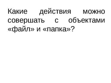 Какие действия можно совершать с объектами «файл» и «папка»? Литвинова Ольга ...
